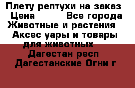 Плету рептухи на заказ › Цена ­ 450 - Все города Животные и растения » Аксесcуары и товары для животных   . Дагестан респ.,Дагестанские Огни г.